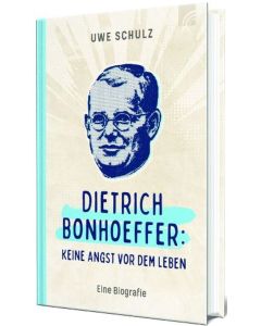 Dietrich Bonhoeffer: Keine Angst vor dem Leben.